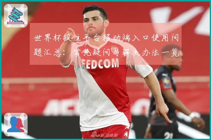 世界杯投注平台移动端入口使用问题汇总：常见疑问与解决办法一览