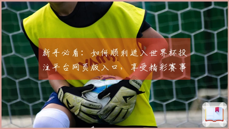 新手必看：如何顺利进入世界杯投注平台网页版入口，享受精彩赛事体验