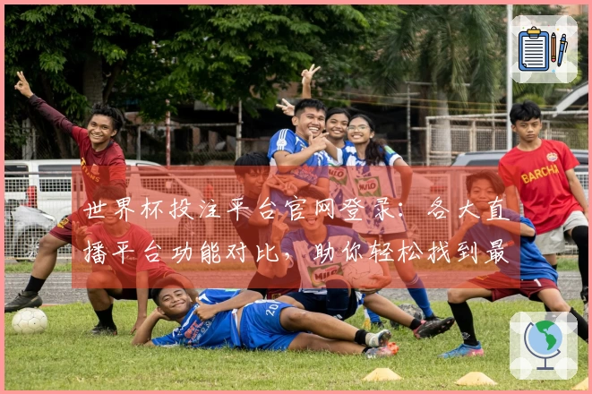 世界杯投注平台官网登录：各大直播平台功能对比，助你轻松找到最佳观看体验