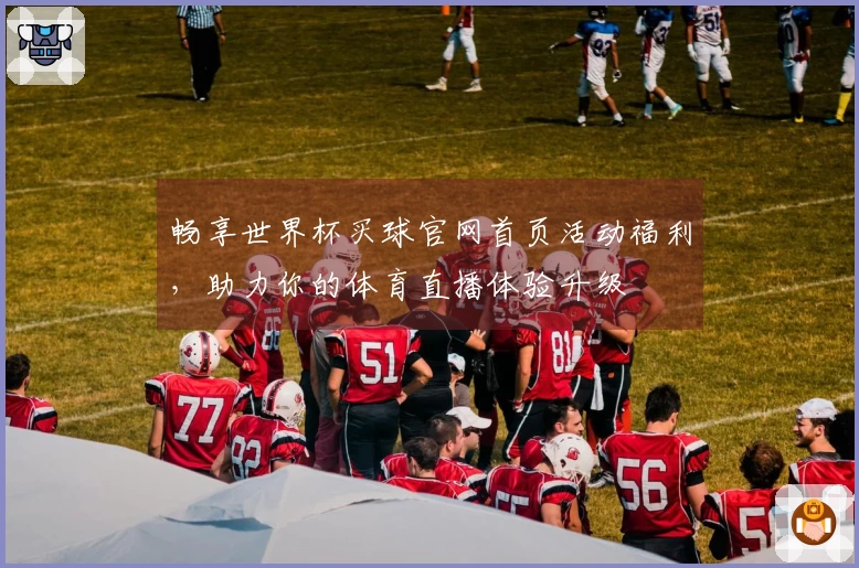 畅享世界杯买球官网首页活动福利，助力你的体育直播体验升级