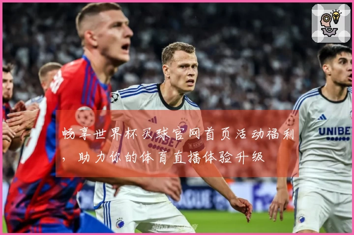 畅享世界杯买球官网首页活动福利，助力你的体育直播体验升级