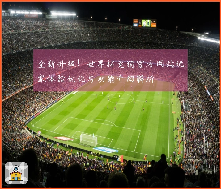 全新升级！世界杯竞猜官方网站玩家体验优化与功能介绍解析