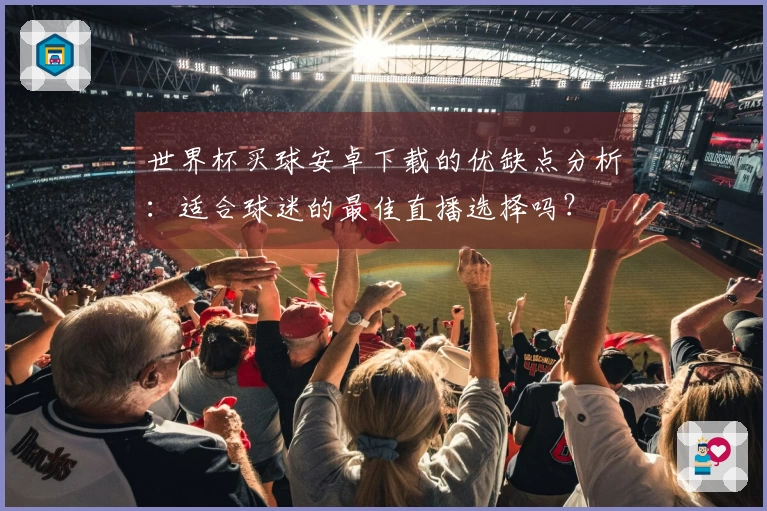 世界杯买球安卓下载的优缺点分析：适合球迷的最佳直播选择吗？